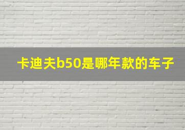 卡迪夫b50是哪年款的车子