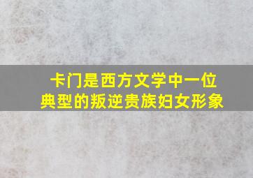 卡门是西方文学中一位典型的叛逆贵族妇女形象