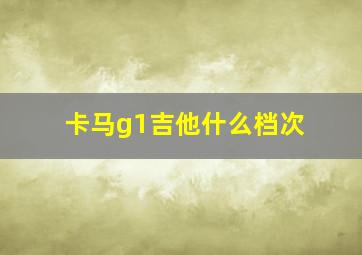 卡马g1吉他什么档次