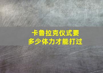 卡鲁拉克仪式要多少体力才能打过