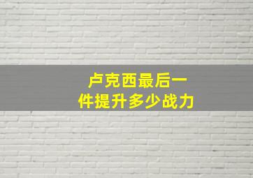 卢克西最后一件提升多少战力