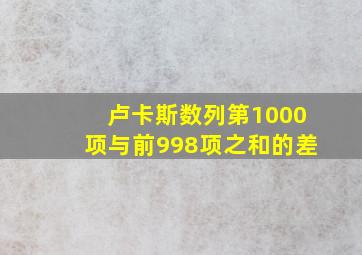 卢卡斯数列第1000项与前998项之和的差