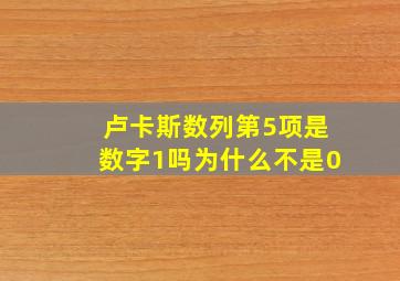 卢卡斯数列第5项是数字1吗为什么不是0