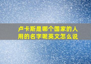 卢卡斯是哪个国家的人用的名字呢英文怎么说