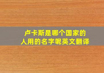 卢卡斯是哪个国家的人用的名字呢英文翻译