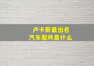 卢卡斯最出名汽车配件是什么