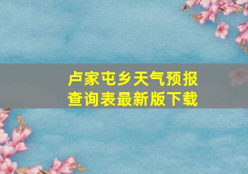 卢家屯乡天气预报查询表最新版下载