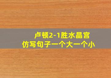 卢顿2-1胜水晶宫仿写句子一个大一个小