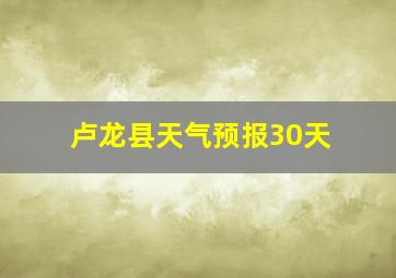 卢龙县天气预报30天