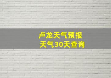 卢龙天气预报天气30天查询