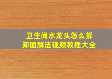 卫生间水龙头怎么拆卸图解法视频教程大全