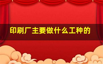 印刷厂主要做什么工种的