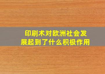 印刷术对欧洲社会发展起到了什么积极作用