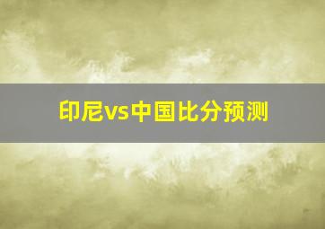 印尼vs中国比分预测