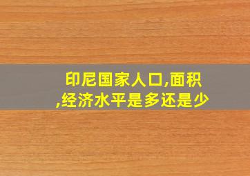 印尼国家人口,面积,经济水平是多还是少