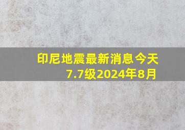 印尼地震最新消息今天7.7级2024年8月