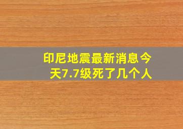 印尼地震最新消息今天7.7级死了几个人