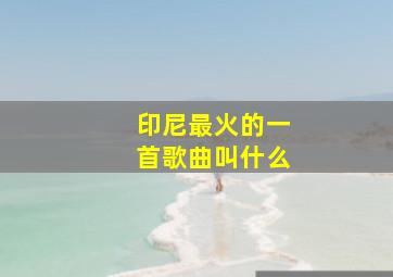 印尼最火的一首歌曲叫什么