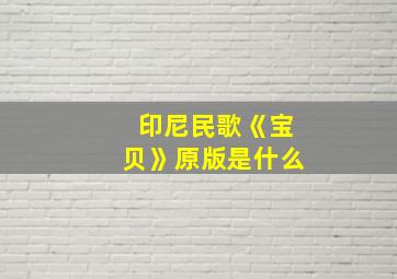 印尼民歌《宝贝》原版是什么