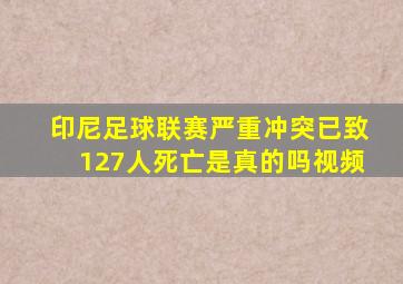 印尼足球联赛严重冲突已致127人死亡是真的吗视频