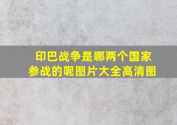 印巴战争是哪两个国家参战的呢图片大全高清图