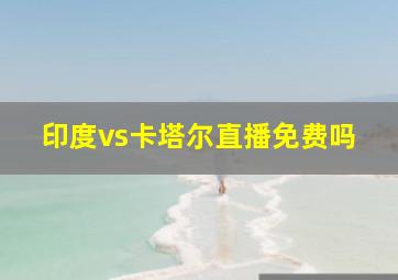 印度vs卡塔尔直播免费吗