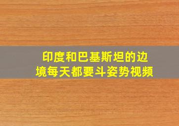 印度和巴基斯坦的边境每天都要斗姿势视频