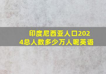 印度尼西亚人口2024总人数多少万人呢英语