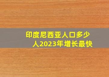 印度尼西亚人口多少人2023年增长最快