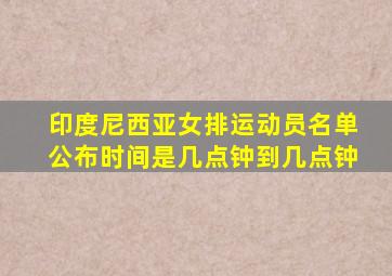 印度尼西亚女排运动员名单公布时间是几点钟到几点钟