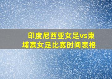 印度尼西亚女足vs柬埔寨女足比赛时间表格