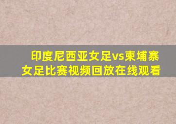 印度尼西亚女足vs柬埔寨女足比赛视频回放在线观看