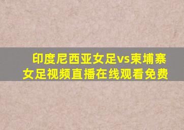 印度尼西亚女足vs柬埔寨女足视频直播在线观看免费