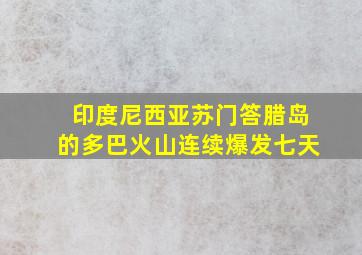 印度尼西亚苏门答腊岛的多巴火山连续爆发七天