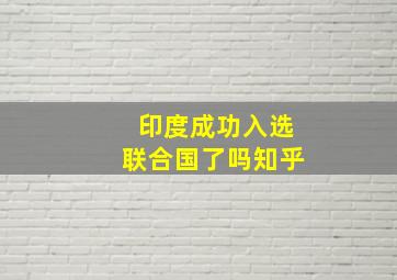 印度成功入选联合国了吗知乎