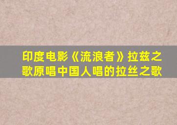 印度电影《流浪者》拉兹之歌原唱中国人唱的拉丝之歌