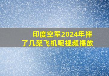 印度空军2024年摔了几架飞机呢视频播放