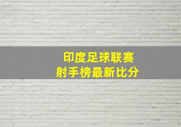 印度足球联赛射手榜最新比分