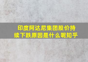 印度阿达尼集团股价持续下跌原因是什么呢知乎