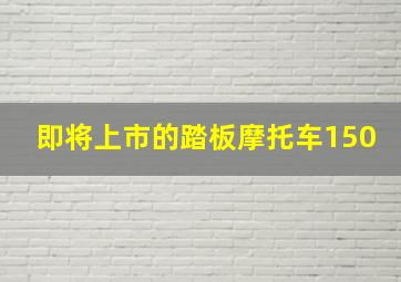 即将上市的踏板摩托车150