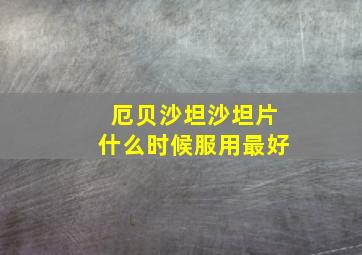 厄贝沙坦沙坦片什么时候服用最好