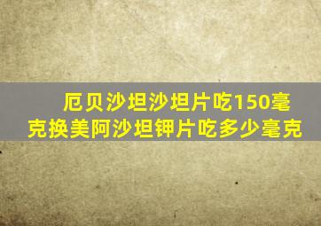 厄贝沙坦沙坦片吃150毫克换美阿沙坦钾片吃多少毫克