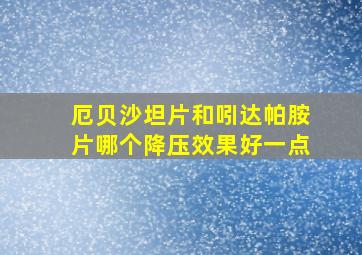 厄贝沙坦片和吲达帕胺片哪个降压效果好一点