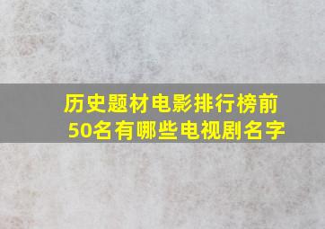 历史题材电影排行榜前50名有哪些电视剧名字