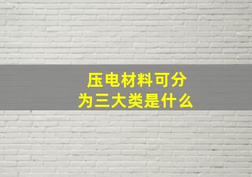 压电材料可分为三大类是什么