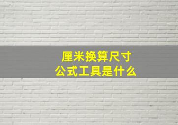 厘米换算尺寸公式工具是什么