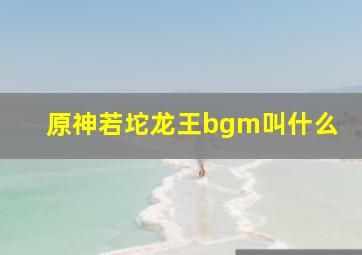 原神若坨龙王bgm叫什么