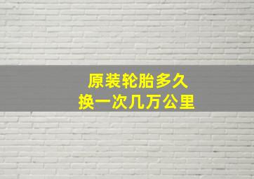 原装轮胎多久换一次几万公里