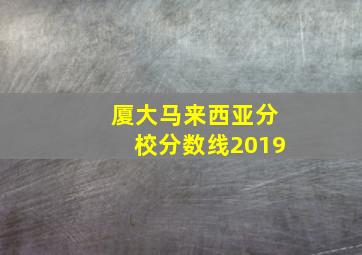 厦大马来西亚分校分数线2019