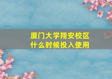 厦门大学翔安校区什么时候投入使用